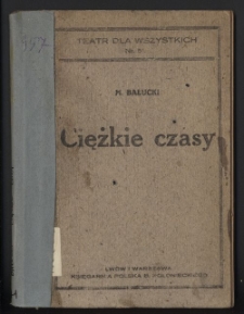 Ciężkie czasy : satyra sceniczna w 3 aktach