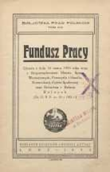 Fundusz Pracy : ustawa z dnia 16 marca 1933 roku wraz z Rozporządzeniem Ministr. Spraw Wewnętrznych, Przemysłu i Handlu, Komunikacji, Opieki i Reform Rolnych (Dz. U.R.P. nr 22 z 1933 r)