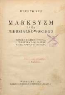 Marksyzm Pana Niedziałkowskiego : (rzecz o książce: „Terja i praktyka socjalizmu wobec nowych zagadnień”)