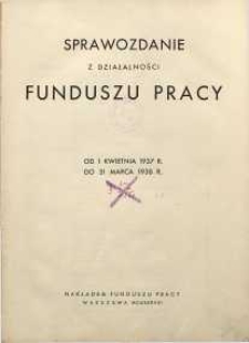 Sprawozdanie z działalności Funduszu Pracy : od 1 kwietnia 1937 r. do 31 marca 1938 r.
