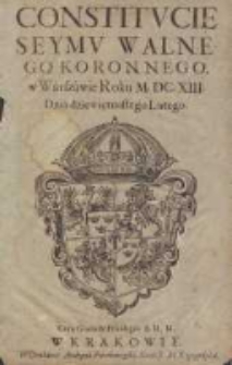 Constitucie Seymu Walnego Koronnego, w Warszawie Roku M.DC.XIII. Dnia dziewiętnastego lutego
