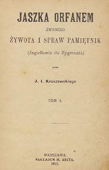 Jaszka Orfanem zwanego żywota i spraw pamiętnik (Jagiełłowie do Zygmunta) T. 1