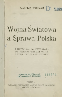Wojna światowa a sprawa Polska : z rzutem oka na dotychczasowy przebieg Wielkiej Wojny i dzieje Legionów Polskich