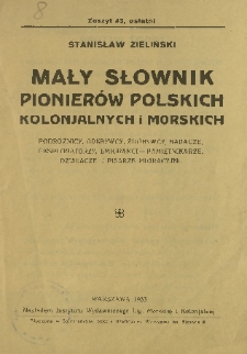 Mały słownik pionierów polskich kolonialnych i morskich : podróżnicy, odkrywcy, zdobywcy, badacze, eksploratorzy, emigranci - pamiętnikarze, działacze i pisarze migracyjni