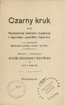 Czarny kruk czyli Mojżeszowy skarbiec magiczny i tajemnice wszelkich tajemnic ; Dosłownie podług starego rękopisu ; Naturalne i sympatyczne środki domowe i lecznicze dla ludzi i zwierząt