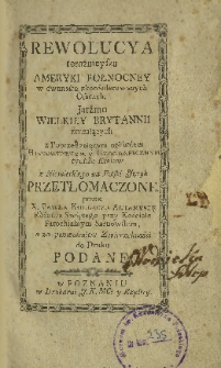 Rewolucya teraźnieysza Ameryki Połnocney w dwunastu zkonfederowanych osadach, jarżmo Wielkiey Brytanii zrucaiących, z poprzedzaiącym opisaniem historycznym y geograficznym tychże kraiów z niemieckiego na polski ięzyk przetłomaczone