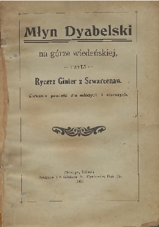 Młyn dyabelski na górze wiedeńskiej, czyli Rycerz Ginter z Szwarcenau : ciekawa powieść dla młodych i starszych.