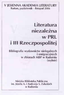 Literatura niezależna w PRL i III Rzeczpospolitej ; Bibliografia wydawnictw nielegalnych i emigracyjnych w zbiorach MBP w Radomiu (wybór) : V jesienna Akademia Literatury ; Radom, październik-listopad 2006